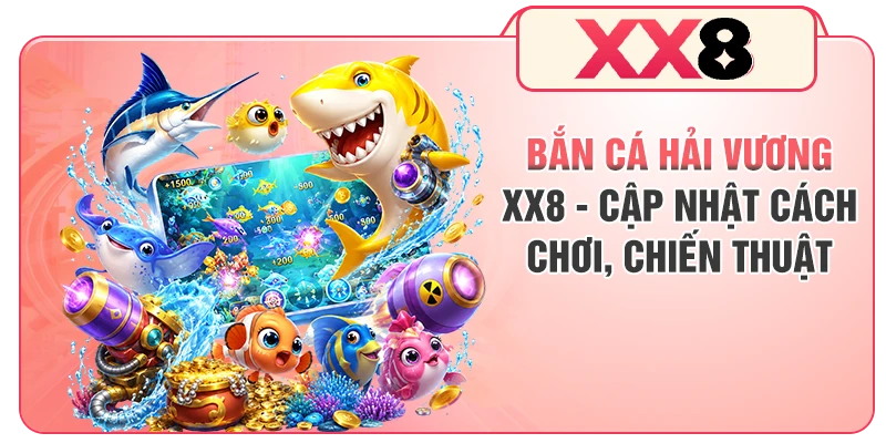 Bắn Cá Hải Vương XX8 - Cập Nhật Cách Chơi, Chiến Thuật