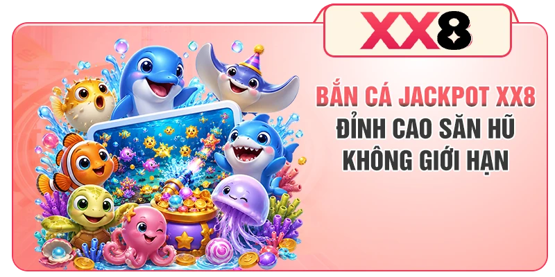 Bắn Cá Jackpot XX8 - Đỉnh Cao Săn Hũ Không Giới Hạn