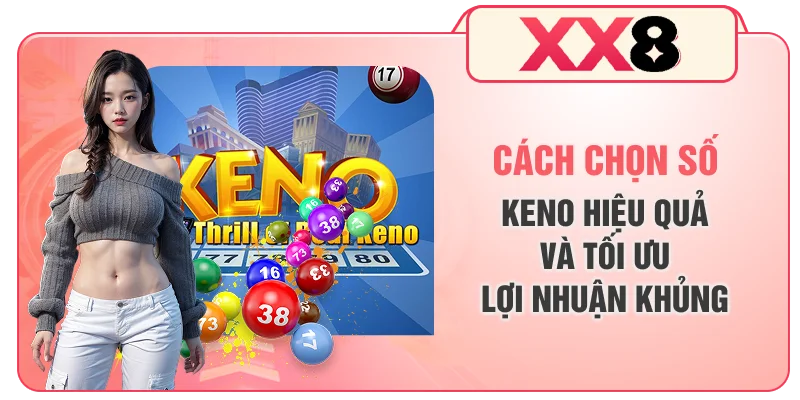Cách Chọn Số Keno Hiệu Quả Và Tối Ưu Lợi Nhuận Khủng