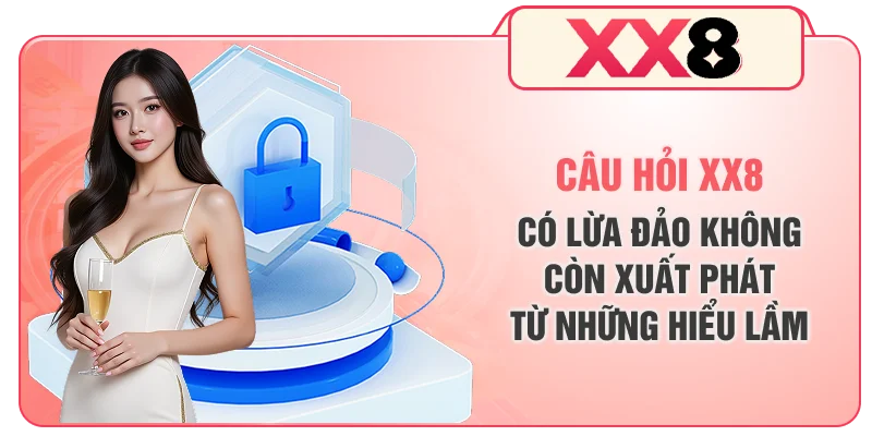 Câu hỏi XX8 có lừa đảo không còn xuất phát từ những hiểu lầm