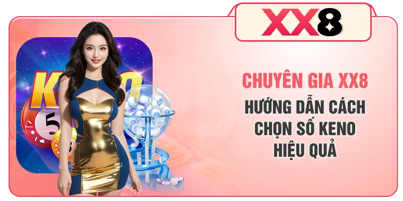 Chuyên gia XX8 hướng dẫn cách chọn số Keno hiệu quả