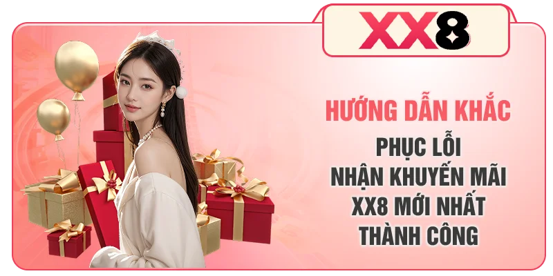 Hướng dẫn khắc phục lỗi nhận khuyến mãi XX8 mới nhất thành công