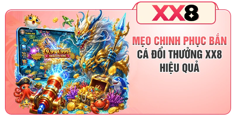 Mẹo chinh phục bắn cá đổi thưởng XX8 hiệu quả