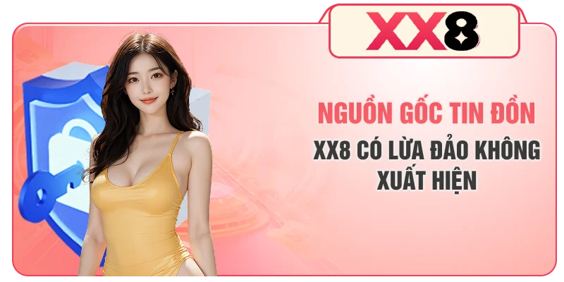 Nguồn gốc tin đồn XX8 có lừa đảo không xuất hiện