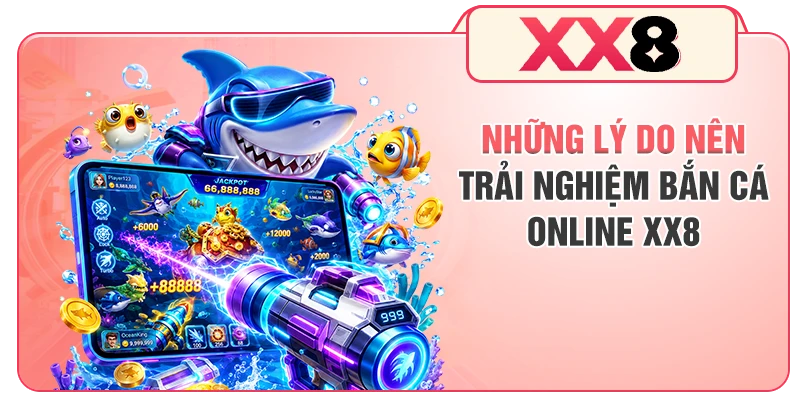 Những lý do nên trải nghiệm bắn cá online XX8