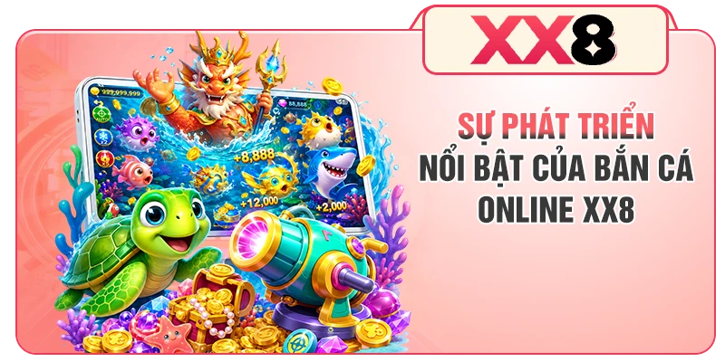 Sự phát triển nổi bật của bắn cá online XX8