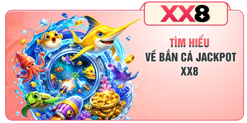 Tìm hiểu về bắn cá Jackpot XX8