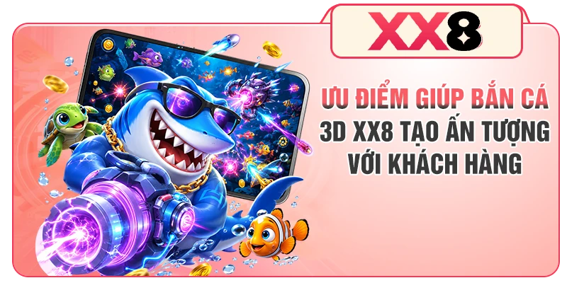 Ưu điểm giúp bắn cá 3D XX8 tạo ấn tượng với khách hàng